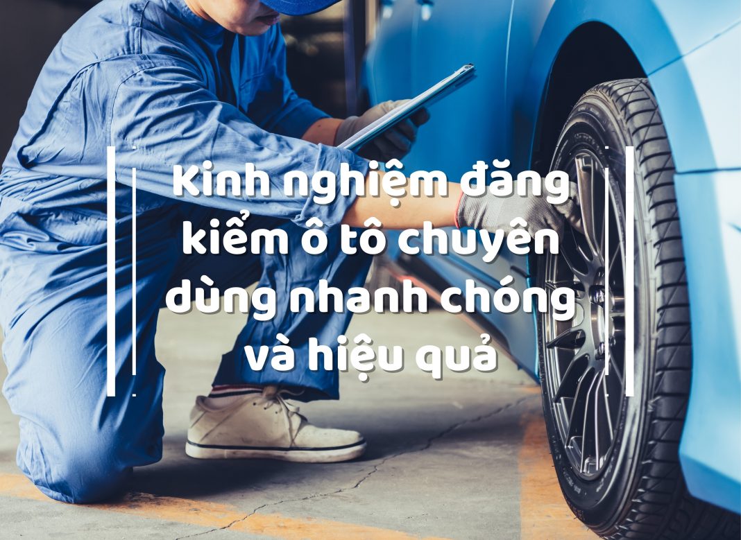 Kinh nghiệm đăng kiểm ô tô chuyên dùng nhanh chóng và hiệu quả